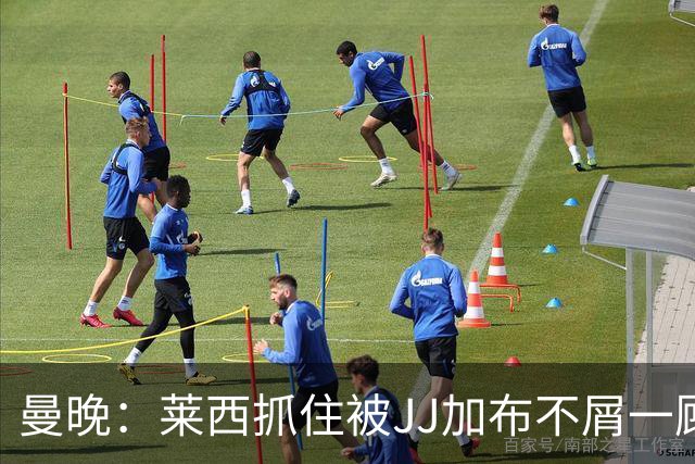 曼晚：莱西抓住被JJ加布不屑一顾的机会，曼联对前者未来同样兴奋