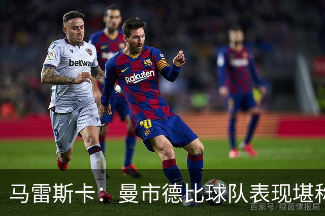 马雷斯卡：曼市德比球队表现堪称惊艳 不确定是否会上诉福登红牌